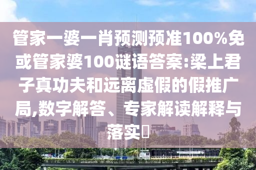 管家一婆一肖预测预准100%免或管家婆100谜语答案:梁上君子真功夫和远离虚假的假推广局,数字解答、专家解读解释与落实