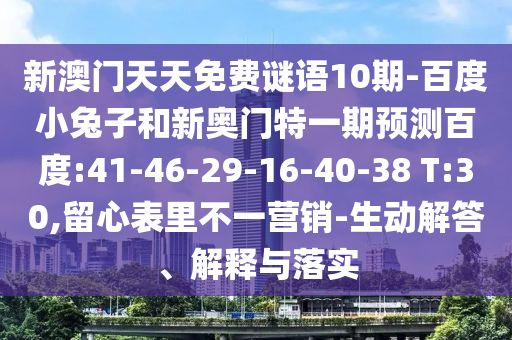 新澳门天天免费谜语10期-百度小兔子和新奥门特一期预测百度:41-46-29-16-40-38 T:30,留心表里不一营销-生动解答、解释与落实