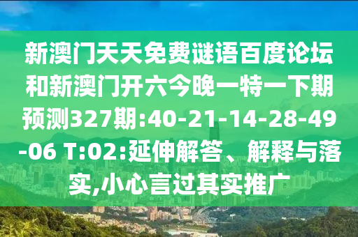 新澳门天天免费谜语百度论坛和新澳门开六今晚一特一下期预测327期:40-21-14-28-49-06 T:02:延伸解答、解释与落实,小心言过其实推广
