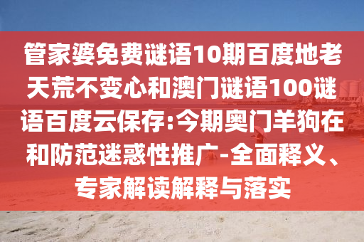 管家婆免费谜语10期百度地老天荒不变心和澳门谜语100谜语百度云保存:今期奥门羊狗在和防范迷惑性推广-全面释义、专家解读解释与落实
