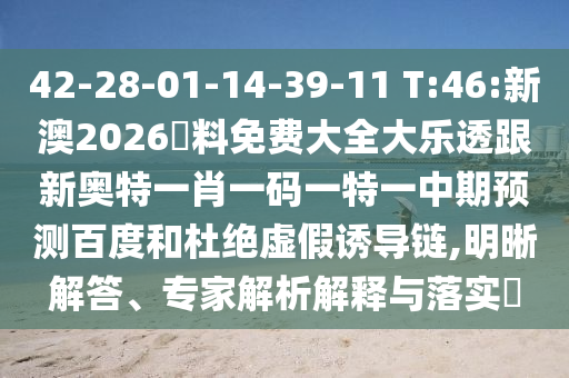 42-28-01-14-39-11 T:46:新澳2026資料免费大全大乐透跟新奥特一肖一码一特一中期预测百度和杜绝虚假诱导链,明晰解答、专家解析解释与落实
