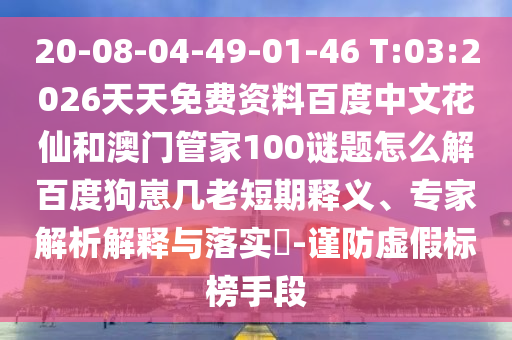 20-08-04-49-01-46 T:03:2026天天免费资料百度中文花仙和澳门管家100谜题怎么解百度狗崽几老短期释义、专家解析解释与落实-谨防虚假标榜手段