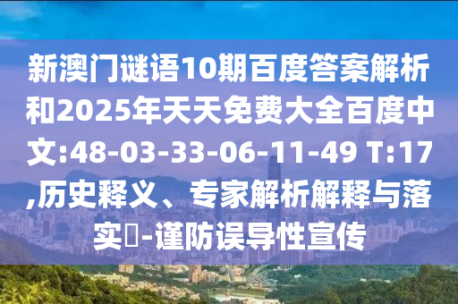 新澳门谜语10期百度答案解析和2025年天天免费大全百度中文:48-03-33-06-11-49 T:17,历史释义、专家解析解释与落实-谨防误导性宣传