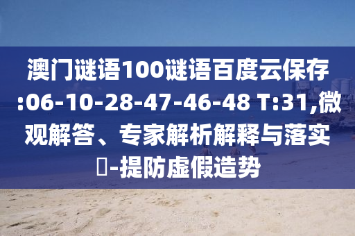 澳门谜语100谜语百度云保存:06-10-28-47-46-48 T:31,微观解答、专家解析解释与落实-提防虚假造势