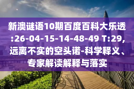 新澳谜语10期百度百科大乐透:26-04-15-14-48-49 T:29,远离不实的空头诺-科学释义、专家解读解释与落实