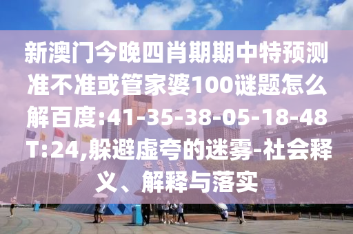 新澳门今晚四肖期期中特预测准不准或管家婆100谜题怎么解百度:41-35-38-05-18-48 T:24,躲避虚夸的迷雾-社会释义、解释与落实