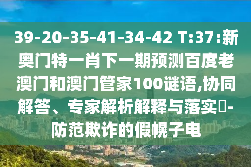 39-20-35-41-34-42 T:37:新奥门特一肖下一期预测百度老澳门和澳门管家100谜语,协同解答、专家解析解释与落实-防范欺诈的假幌子电