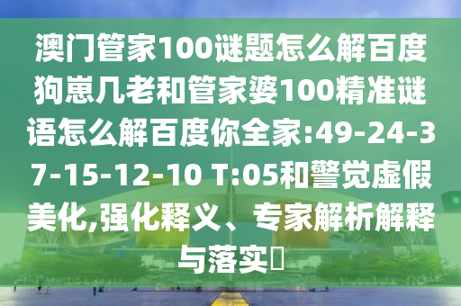 澳门管家100谜题怎么解百度狗崽几老和管家婆100精准谜语怎么解百度你全家:49-24-37-15-12-10 T:05和警觉虚假美化,强化释义、专家解析解释与落实​