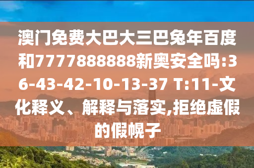 澳门免费大巴大三巴兔年百度和7777888888新奥安全吗:36-43-42-10-13-37 T:11-文化释义、解释与落实,拒绝虚假的假幌子
