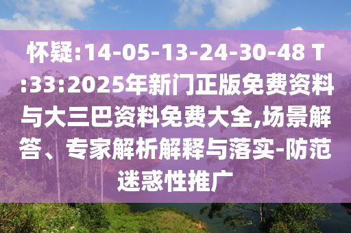 怀疑:14-05-13-24-30-48 T:33:2025年新门正版免费资料与大三巴资料免费大全,场景解答、专家解析解释与落实-防范迷惑性推广