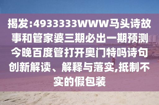 揭发:4933333WWW马头诗故事和管家婆三期必出一期预测今晚百度管打开奥门特吗诗句创新解读、解释与落实,抵制不实的假包装