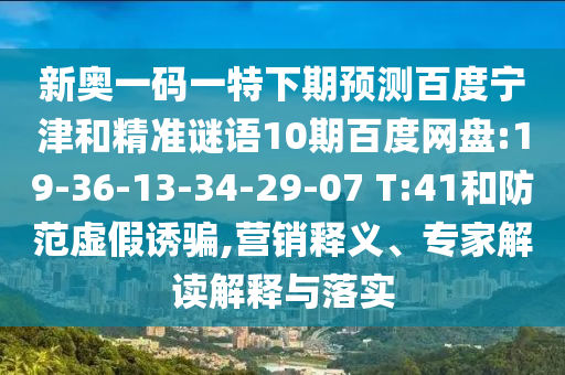 新奥一码一特下期预测百度宁津和精准谜语10期百度网盘:19-36-13-34-29-07 T:41和防范虚假诱骗,营销释义、专家解读解释与落实