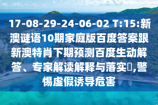 17-08-29-24-06-02 T:15:新澳谜语10期家庭版百度答案跟新澳特肖下期预测百度生动解答、专家解读解释与落实,警惕虚假诱导危害