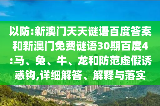 以防:新澳门天天谜语百度答案和新澳门免费谜语30期百度4:马、兔、牛、龙和防范虚假诱惑钩,详细解答、解释与落实