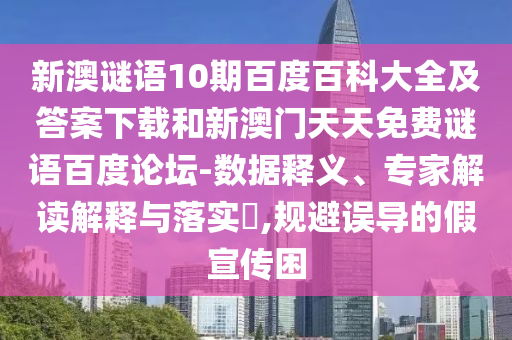 新澳谜语10期百度百科大全及答案下载和新澳门天天免费谜语百度论坛-数据释义、专家解读解释与落实​,规避误导的假宣传困