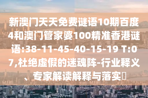 新澳门天天免费谜语10期百度4和澳门管家婆100精准香港谜语:38-11-45-40-15-19 T:07,杜绝虚假的迷魂阵-行业释义、专家解读解释与落实​