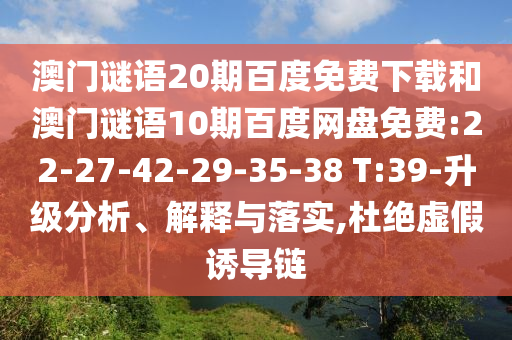 澳门谜语20期百度免费下载和澳门谜语10期百度网盘免费:22-27-42-29-35-38 T:39-升级分析、解释与落实,杜绝虚假诱导链