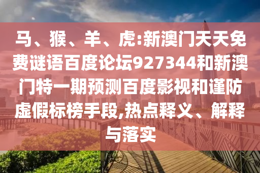 马、猴、羊、虎:新澳门天天免费谜语百度论坛927344和新澳门特一期预测百度影视和谨防虚假标榜手段,热点释义、解释与落实