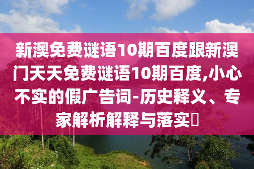 新澳免费谜语10期百度跟新澳门天天免费谜语10期百度,小心不实的假广告词-历史释义、专家解析解释与落实​