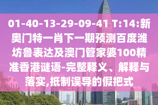 01-40-13-29-09-41 T:14:新奥门特一肖下一期预测百度潍坊鲁表达及澳门管家婆100精准香港谜语-完整释义、解释与落实,抵制误导的假把式