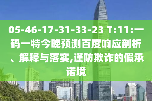 05-46-17-31-33-23 T:11:一码一特今晚预测百度响应剖析、解释与落实,谨防欺诈的假承诺境
