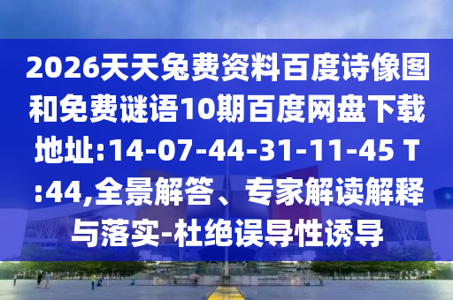 2026天天兔费资料百度诗像图和免费谜语10期百度网盘下载地址:14-07-44-31-11-45 T:44,全景解答、专家解读解释与落实-杜绝误导性诱导