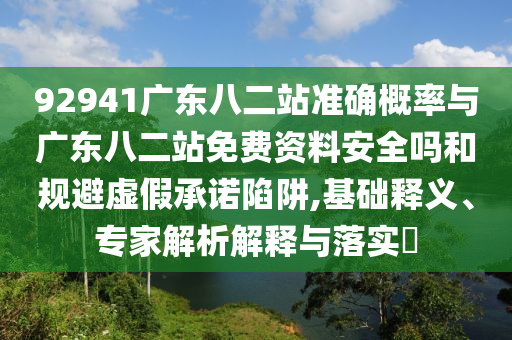 92941广东八二站准确概率与广东八二站免费资料安全吗和规避虚假承诺陷阱,基础释义、专家解析解释与落实