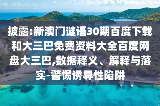 披露:新澳门谜语30期百度下载和大三巴免费资料大全百度网盘大三巴,数据释义、解释与落实-警惕诱导性陷阱