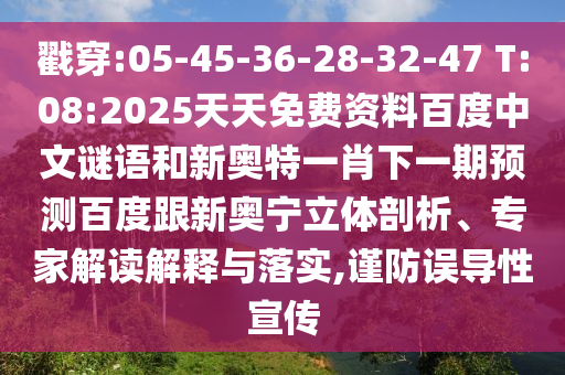 戳穿:05-45-36-28-32-47 T:08:2025天天免费资料百度中文谜语和新奥特一肖下一期预测百度跟新奥宁立体剖析、专家解读解释与落实,谨防误导性宣传