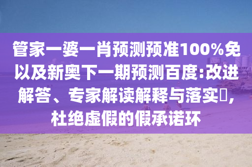 管家一婆一肖预测预准100%免以及新奥下一期预测百度:改进解答、专家解读解释与落实,杜绝虚假的假承诺环