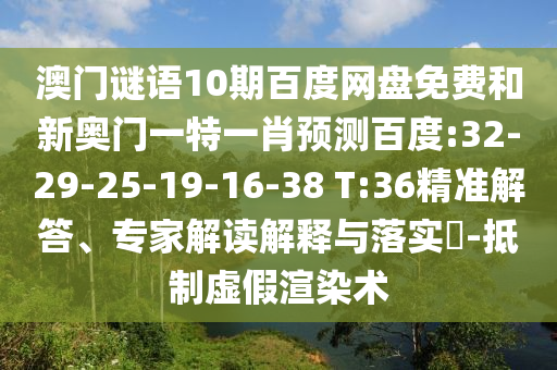 澳门谜语10期百度网盘免费和新奥门一特一肖预测百度:32-29-25-19-16-38 T:36精准解答、专家解读解释与落实-抵制虚假渲染术