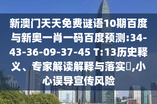 新澳门天天免费谜语10期百度与新奥一肖一码百度预测:34-43-36-09-37-45 T:13历史释义、专家解读解释与落实,小心误导宣传风险
