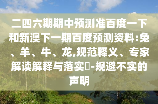 二四六期期中预测准百度一下和新澳下一期百度预测资料:兔、羊、牛、龙,规范释义、专家解读解释与落实​-规避不实的声明