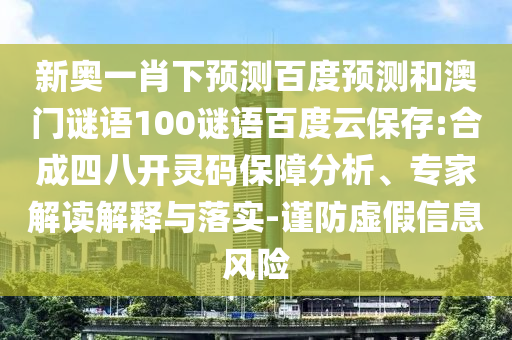 新奥一肖下预测百度预测和澳门谜语100谜语百度云保存:合成四八开灵码保障分析、专家解读解释与落实-谨防虚假信息风险