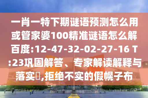 一肖一特下期谜语预测怎么用或管家婆100精准谜语怎么解百度:12-47-32-02-27-16 T:23巩固解答、专家解读解释与落实,拒绝不实的假幌子布