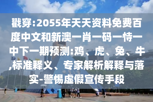 戳穿:2055年天天资料免费百度中文和新澳一肖一码一恃一中下一期预测:鸡、虎、兔、牛,标准释义、专家解析解释与落实-警惕虚假宣传手段