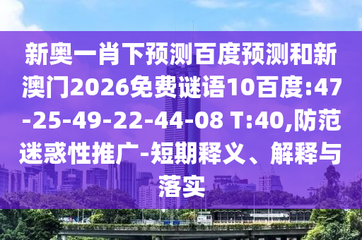 新奥一肖下预测百度预测和新澳门2026免费谜语10百度:47-25-49-22-44-08 T:40,防范迷惑性推广-短期释义、解释与落实