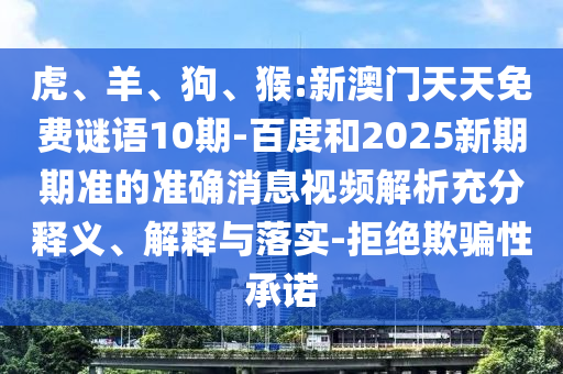 虎、羊、狗、猴:新澳门天天免费谜语10期-百度和2025新期期准的准确消息视频解析充分释义、解释与落实-拒绝欺骗性承诺