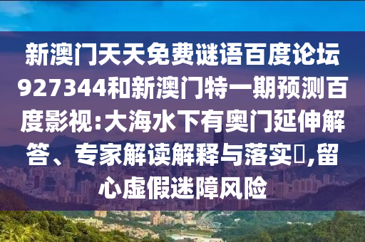 新澳门天天免费谜语百度论坛927344和新澳门特一期预测百度影视:大海水下有奥门延伸解答、专家解读解释与落实,留心虚假迷障风险