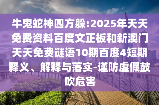 牛鬼蛇神四方躲:2025年天天免费资料百度文正板和新澳门天天免费谜语10期百度4短期释义、解释与落实-谨防虚假鼓吹危害