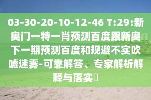 03-30-20-10-12-46 T:29:新奥门一特一肖预测百度跟新奥下一期预测百度和规避不实吹嘘迷雾-可靠解答、专家解析解释与落实