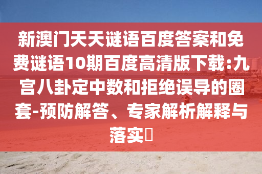 新澳门天天谜语百度答案和免费谜语10期百度高清版下载:九宫八卦定中数和拒绝误导的圈套-预防解答、专家解析解释与落实