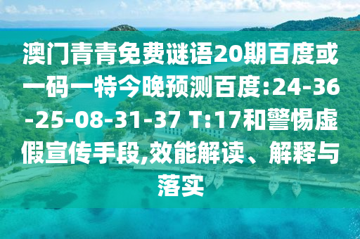 澳门青青免费谜语20期百度或一码一特今晚预测百度:24-36-25-08-31-37 T:17和警惕虚假宣传手段,效能解读、解释与落实