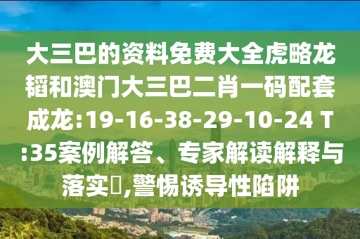 大三巴的资料免费大全虎略龙韬和澳门大三巴二肖一码配套成龙:19-16-38-29-10-24 T:35案例解答、专家解读解释与落实,警惕诱导性陷阱