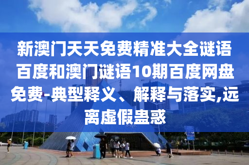 新澳门天天免费精准大全谜语百度和澳门谜语10期百度网盘免费-典型释义、解释与落实,远离虚假蛊惑