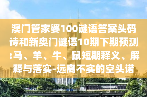 澳门管家婆100谜语答案头码诗和新奥门谜语10期下期预测:马、羊、牛、鼠短期释义、解释与落实-远离不实的空头诺