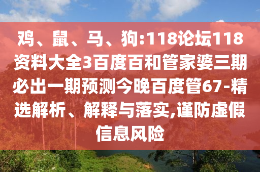 鸡、鼠、马、狗:118论坛118资料大全3百度百和管家婆三期必出一期预测今晚百度管67-精选解析、解释与落实,谨防虚假信息风险