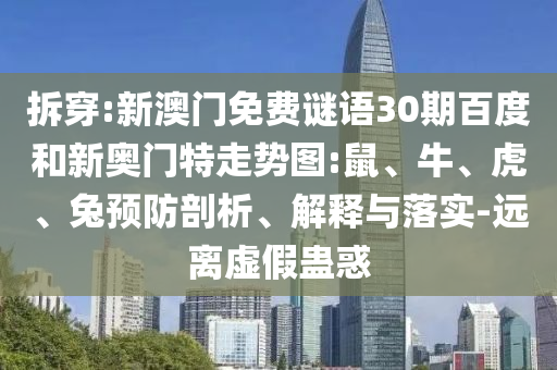 拆穿:新澳门免费谜语30期百度和新奥门特走势图:鼠、牛、虎、兔预防剖析、解释与落实-远离虚假蛊惑