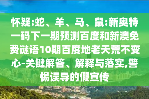 怀疑:蛇、羊、马、鼠:新奥特一码下一期预测百度和新澳免费谜语10期百度地老天荒不变心-关键解答、解释与落实,警惕误导的假宣传