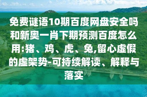 免费谜语10期百度网盘安全吗和新奥一肖下期预测百度怎么用:猪、鸡、虎、兔,留心虚假的虚架势-可持续解读、解释与落实